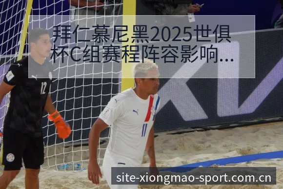 拜仁慕尼黑2025世俱杯C组赛程阵容影响深度前瞻分析 - 熊猫体育官网