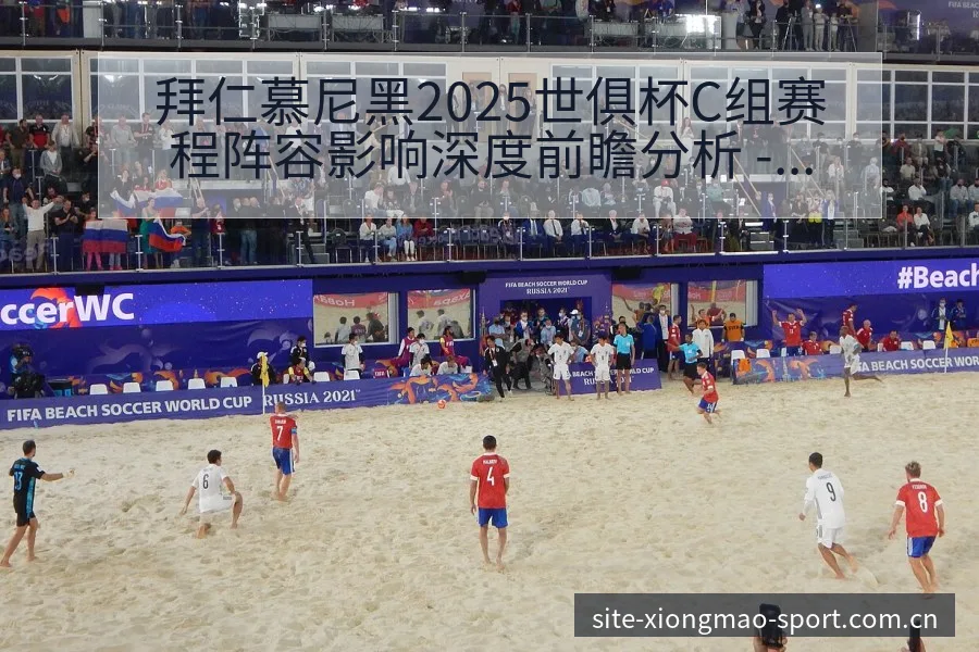 拜仁慕尼黑2025世俱杯C组赛程阵容影响深度前瞻分析 - 熊猫体育官网