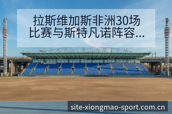 拉斯维加斯非洲30场比赛与斯特凡诺阵容调整历史表现分析 - 熊猫体育官网