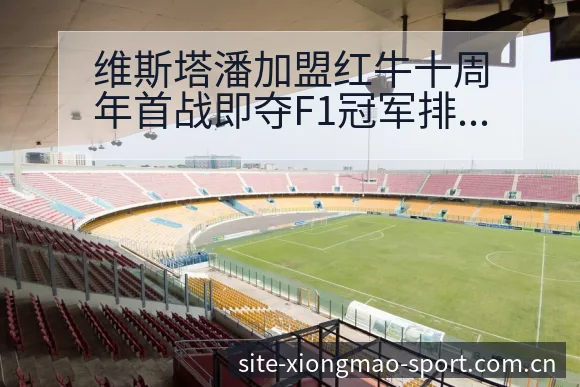 维斯塔潘加盟红牛十周年首战即夺F1冠军排名变化分析 - 熊猫体育官网
